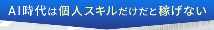 AI時代は個人スキルだけだと稼げない