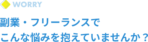 副業・フリーランスでこんな悩みを抱えていませんか？