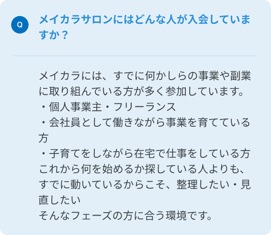 Q.メイカラサロンにはどんな人が入会していますか？
A.メイカラには、すでに何かしらの事業や副業に取り組んでいる方が多く参加しています。